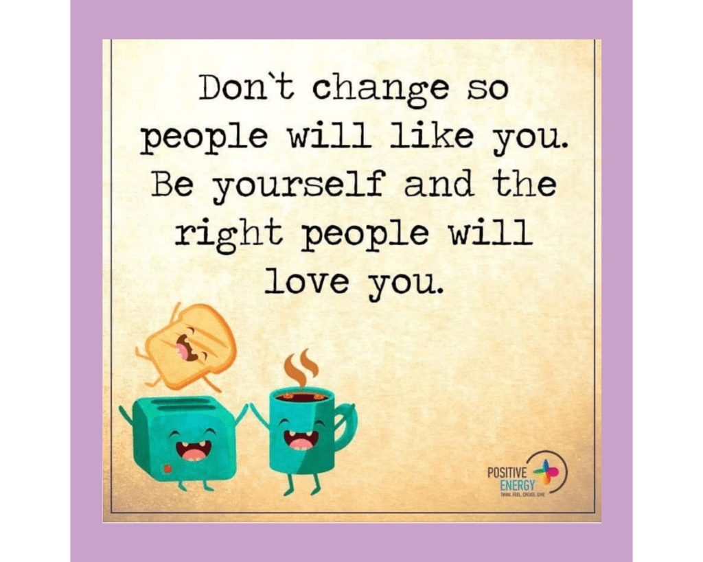 On a light brown, dappled background, a typewriter font says, "Don't change so people will like you. Be yourself and the right people will love you." In the lower left-hand corner, there is a cartoon picture of a toaster with a face high-fiving a coffee mug with a face, while a piece of toast with a face jumps out of the toaster. The logo in the lower right-hand corner is for the site "Positive Energy."