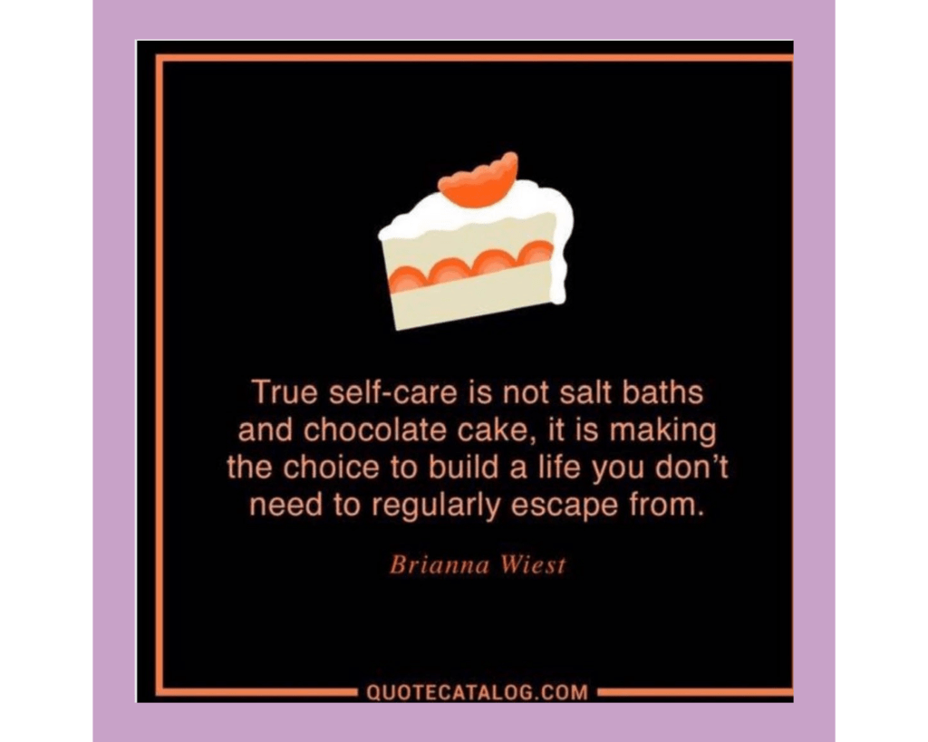 Square image from quotecatalog.com with a cartoon piece of strawberry shortcake on a black background. The pink sans serif text reads, "True self-care is not salt baths and chocolate cake, it is making the choice to build a life you don't need to regularly escape from." -Brianna Wiest