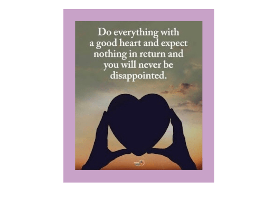  A photo of a silhouette of two hands holding up something heart-shaped (the common Valentine's Day-style heart icon, not like the shape of a human heart, in case you needed the clarification) in front of a sunset. The heart is aligned with the sun, so the sunbeams and color gradation appear to be radiating from the heart. The white serif font says, "Do everything with a good heart and expect nothing in return and you will never be disappointed." The source is "Power of Positivity."