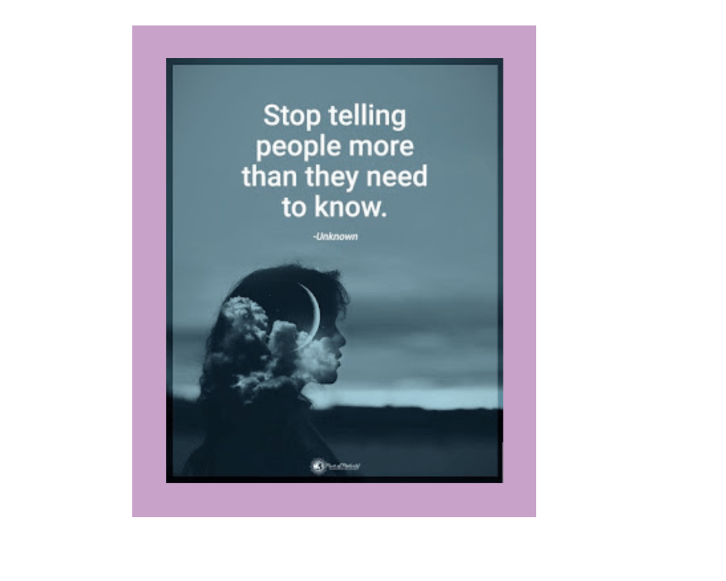 An edited image of a person's silhouette in profile. They have long hair, and are facing towards the right half of the photo. In the background, a distant horizon line is visible. The entire image is grayscale, although with a bluish tinge to the gray. It's difficult for me to determine if the horizon line has low mountains or plateaus. Most of the background (behind the silhouette) is an overcast sky. The silhouette has had an image of puffy clouds and a crescent moon superimposed over / inside of the head, creating a surreal effect. The white sanserif font reads, "Stop telling people more than they need to know." It says "unknown" after the quote, and the whole image has been marked with the "Power of Positivity" logo at the bottom.