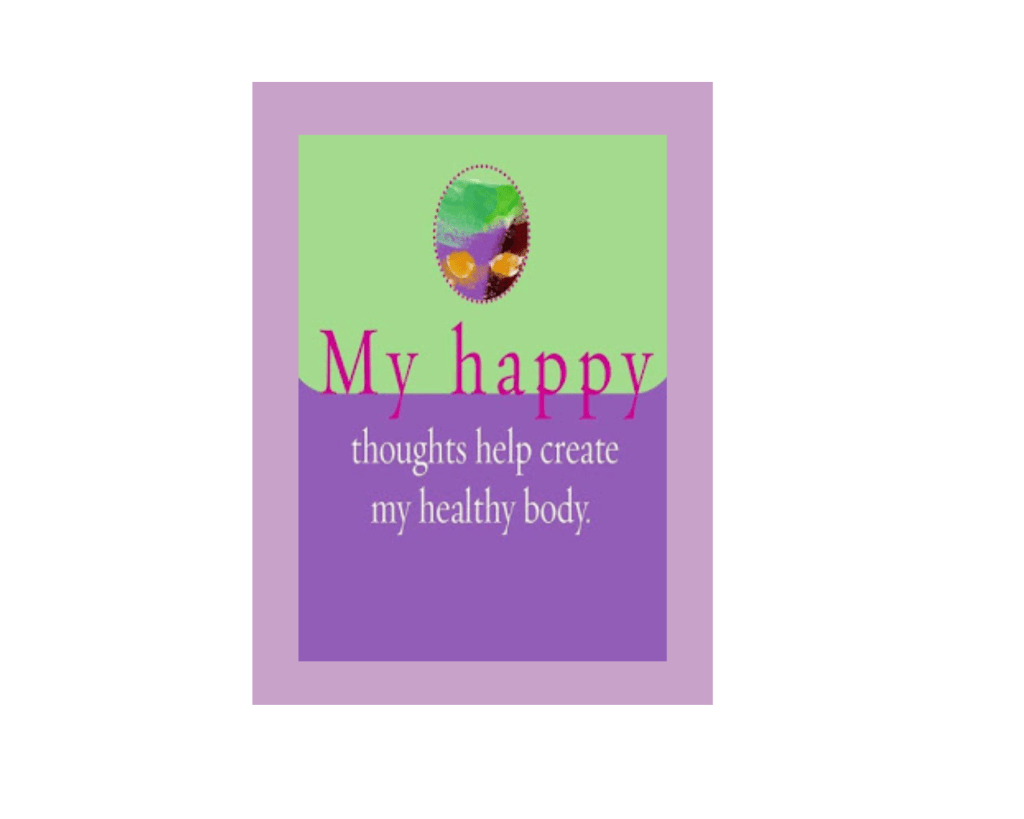 A vertical rectangle with a solid green background on the top half and a solid purple background on the bottom half. The top half, with the green background, has an oval shape that appears to have abstract green, purple, and yellow are in it. The serif text changes color - the first two words are magenta, and appear on the green half, and the rest of the words are white and appear over the purple background. The message says, "My happy thoughts help create my healthy body." I apparently didn't save any information about the creator or sharer of this one, but as you'll see in the blog post below, there are many instantiations available.